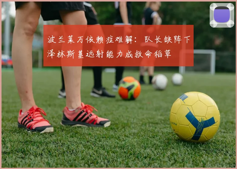 波兰莱万依赖症难解：队长缺阵下泽林斯基远射能力成救命稻草