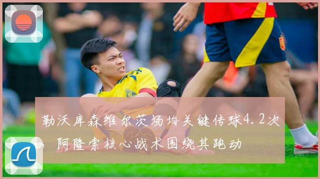 勒沃库森维尔茨场均关键传球4.2次，阿隆索核心战术围绕其跑动
