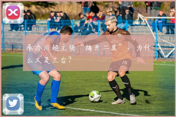 承办川超主场“梅开二度”，为什么又是三台？